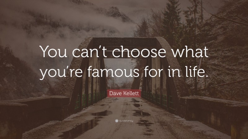 Dave Kellett Quote: “You can’t choose what you’re famous for in life.”