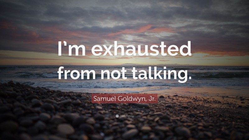 Samuel Goldwyn, Jr. Quote: “I’m exhausted from not talking.”