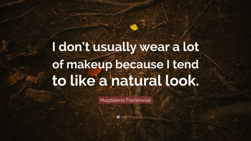 Magdalena Frackowiak Quote: “I don’t usually wear a lot of makeup because I tend to like a natural look.”