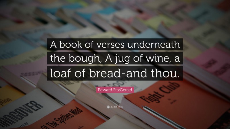 Edward FitzGerald Quote: “A book of verses underneath the bough, A jug of wine, a loaf of bread-and thou.”