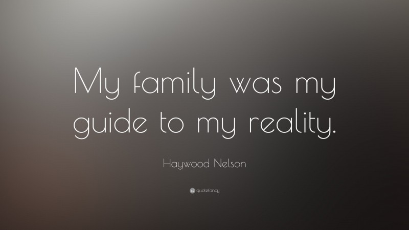 Haywood Nelson Quote: “My family was my guide to my reality.”