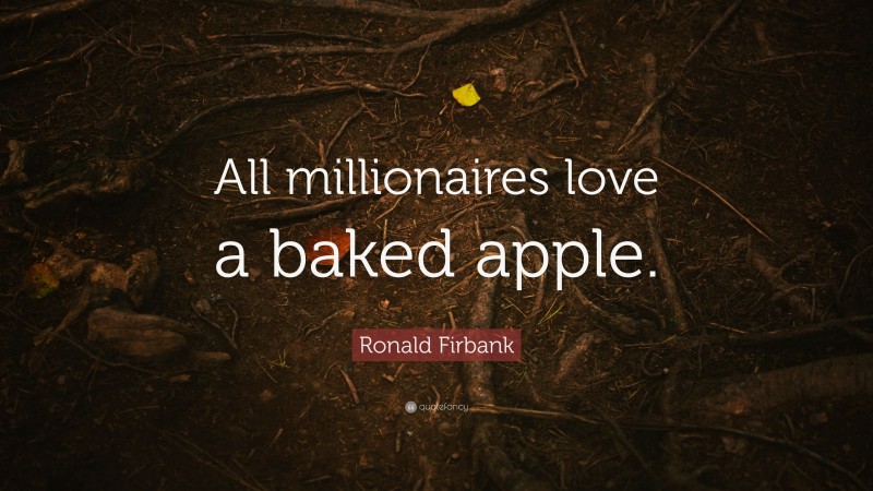 Ronald Firbank Quote: “All millionaires love a baked apple.”