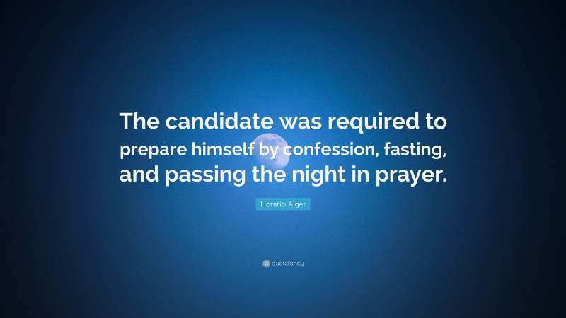 Horatio Alger Quote: “The candidate was required to prepare himself by confession, fasting, and passing the night in prayer.”