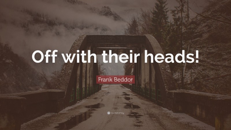 Frank Beddor Quote: “Off with their heads!”