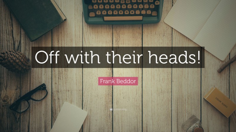 Frank Beddor Quote: “Off with their heads!”