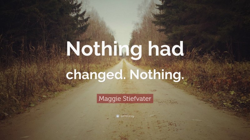 Maggie Stiefvater Quote: “Nothing had changed. Nothing.”