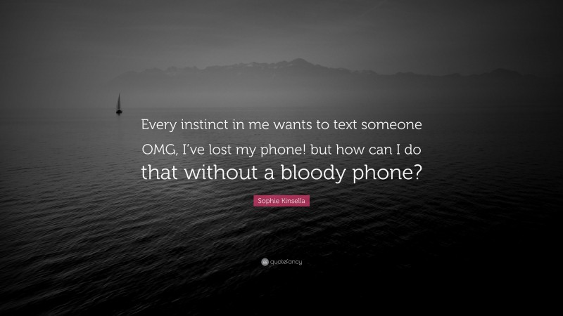 Sophie Kinsella Quote: “Every instinct in me wants to text someone OMG, I’ve lost my phone! but how can I do that without a bloody phone?”