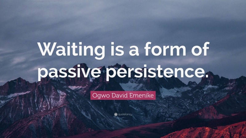 Ogwo David Emenike Quote: “Waiting is a form of passive persistence.”