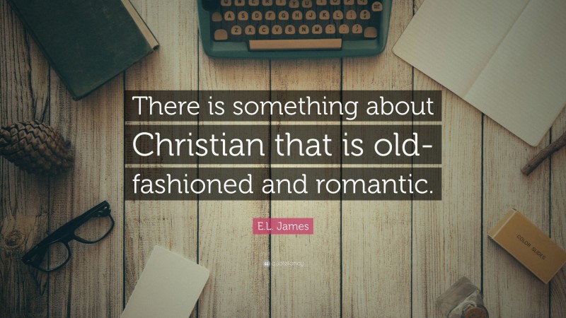 E.L. James Quote: “There is something about Christian that is old-fashioned and romantic.”