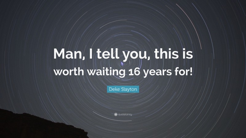 Deke Slayton Quote: “Man, I tell you, this is worth waiting 16 years for!”