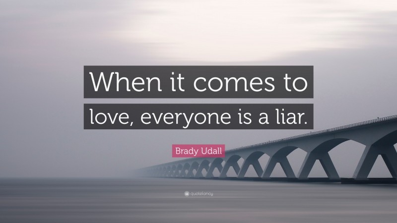 Brady Udall Quote: “When it comes to love, everyone is a liar.”