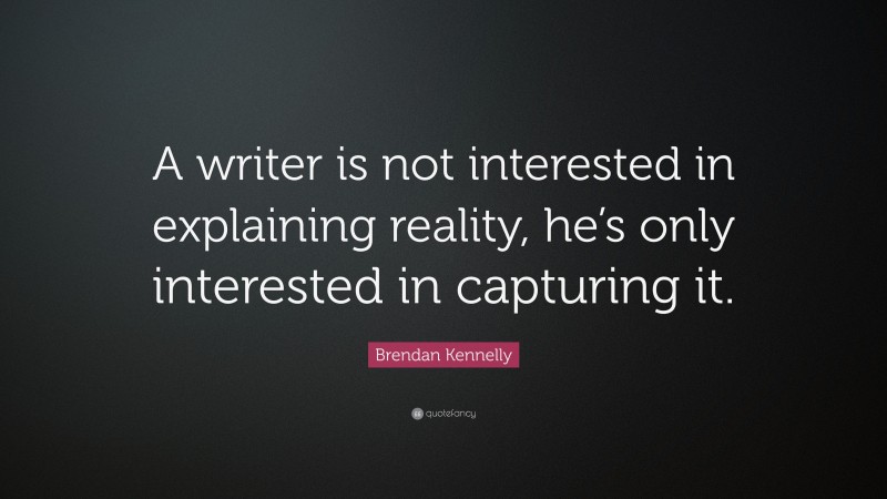 Brendan Kennelly Quote: “A writer is not interested in explaining reality, he’s only interested in capturing it.”
