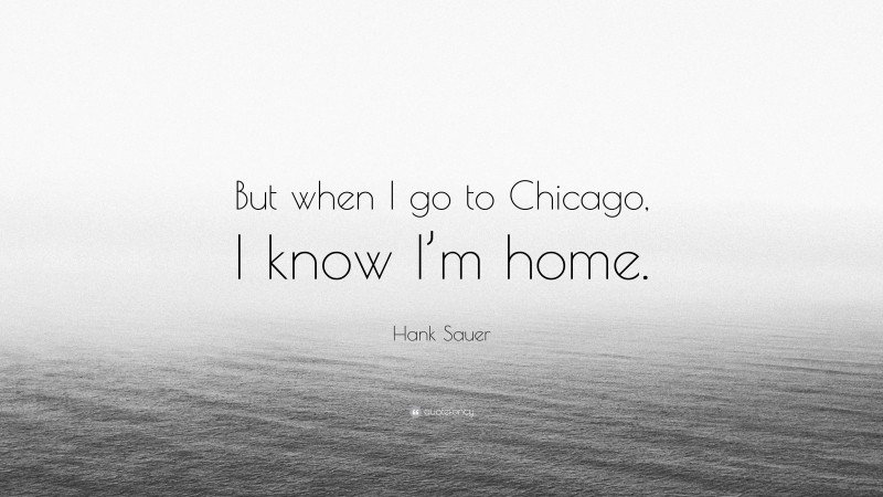 Hank Sauer Quote: “But when I go to Chicago, I know I’m home.”