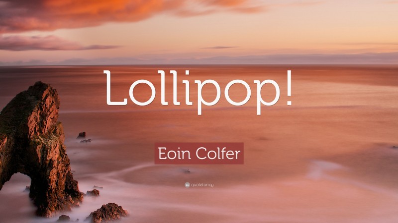 Eoin Colfer Quote: “Lollipop!”