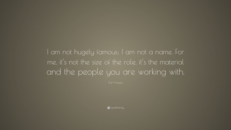 Ruth Negga Quote: “I am not hugely famous; I am not a name. For me, it’s not the size of the role, it’s the material and the people you are working with.”