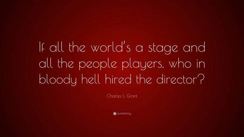 Charles L. Grant Quote: “If all the world’s a stage and all the people players, who in bloody hell hired the director?”