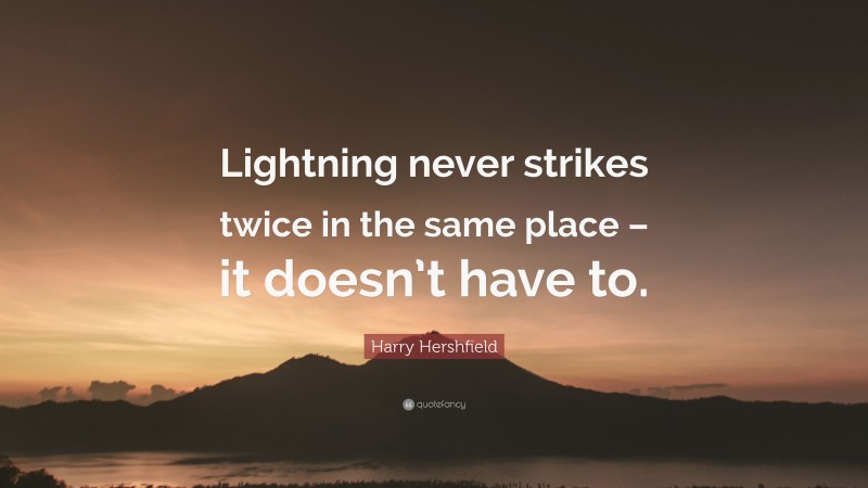 Harry Hershfield Quote: “Lightning never strikes twice in the same place – it doesn’t have to.”