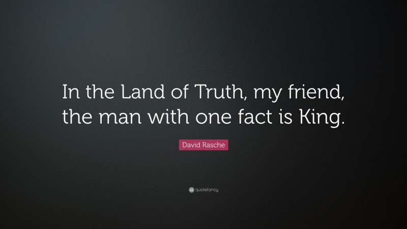 David Rasche Quote: “In the Land of Truth, my friend, the man with one fact is King.”
