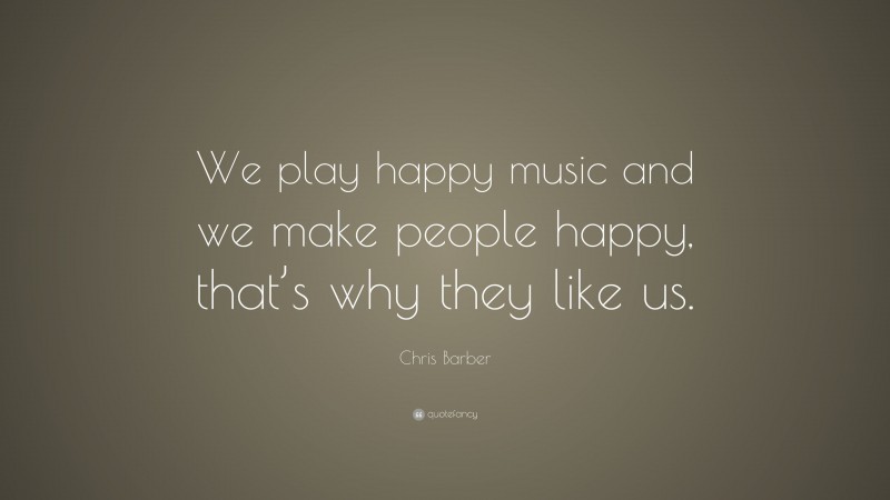 Chris Barber Quote: “We play happy music and we make people happy, that’s why they like us.”