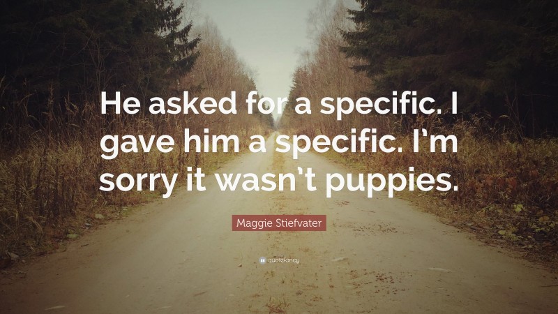 Maggie Stiefvater Quote: “He asked for a specific. I gave him a specific. I’m sorry it wasn’t puppies.”