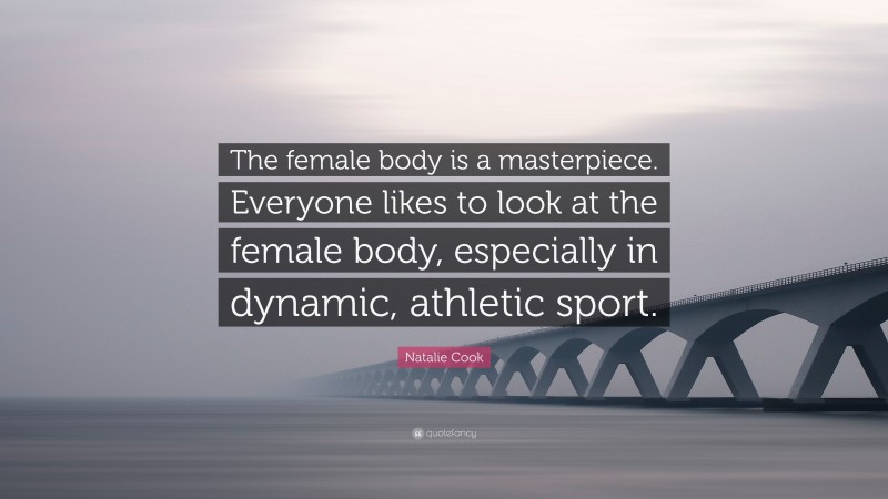 Natalie Cook Quote: “The female body is a masterpiece. Everyone likes to look at the female body, especially in dynamic, athletic sport.”