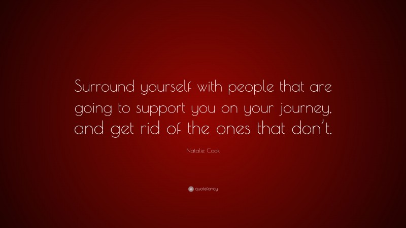 Natalie Cook Quote: “Surround yourself with people that are going to support you on your journey, and get rid of the ones that don’t.”
