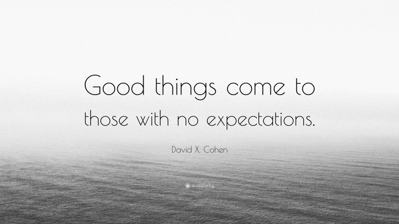 David X. Cohen Quote: “Good things come to those with no expectations.”