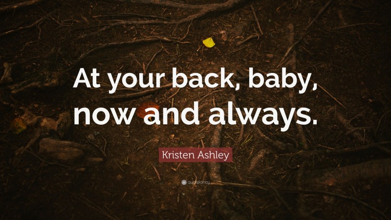 Kristen Ashley Quote: “At your back, baby, now and always.”