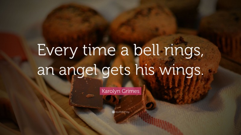 Karolyn Grimes Quote: “Every time a bell rings, an angel gets his wings.”