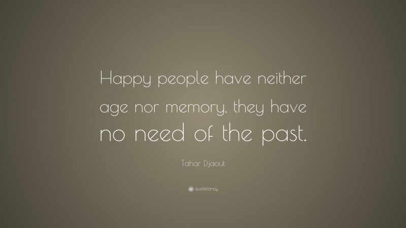 Tahar Djaout Quote: “Happy people have neither age nor memory, they have no need of the past.”
