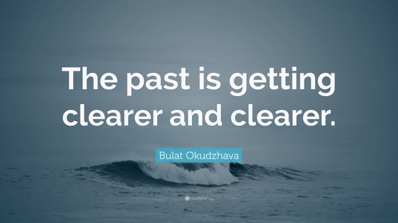 Bulat Okudzhava Quote: “The past is getting clearer and clearer.”
