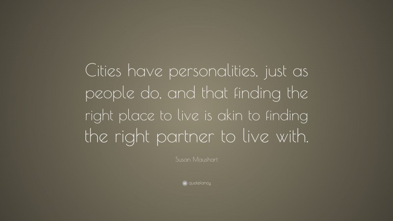 Susan Maushart Quote: “Cities have personalities, just as people do, and that finding the right place to live is akin to finding the right partner to live with.”