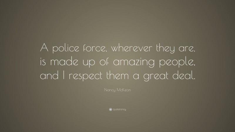 Nancy McKeon Quote: “A police force, wherever they are, is made up of amazing people, and I respect them a great deal.”
