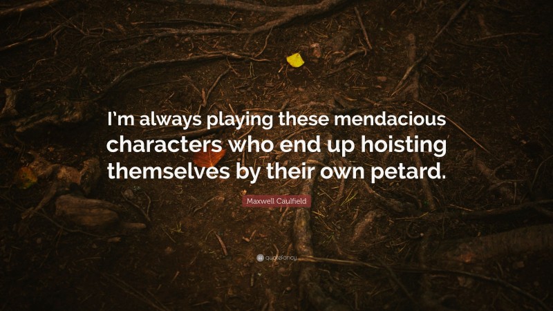 Maxwell Caulfield Quote: “I’m always playing these mendacious characters who end up hoisting themselves by their own petard.”