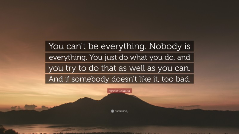 Vinnie Colaiuta Quote: “You can’t be everything. Nobody is everything. You just do what you do, and you try to do that as well as you can. And if somebody doesn’t like it, too bad.”
