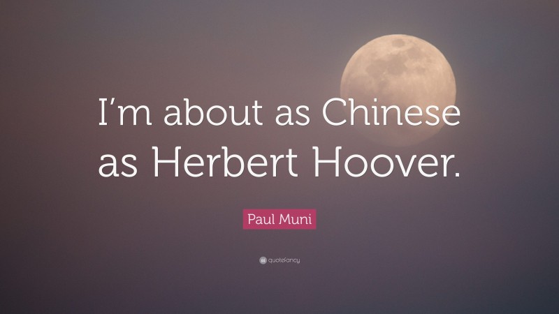 Paul Muni Quote: “I’m about as Chinese as Herbert Hoover.”