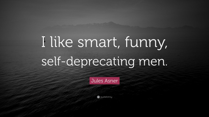 Jules Asner Quote: “I like smart, funny, self-deprecating men.”