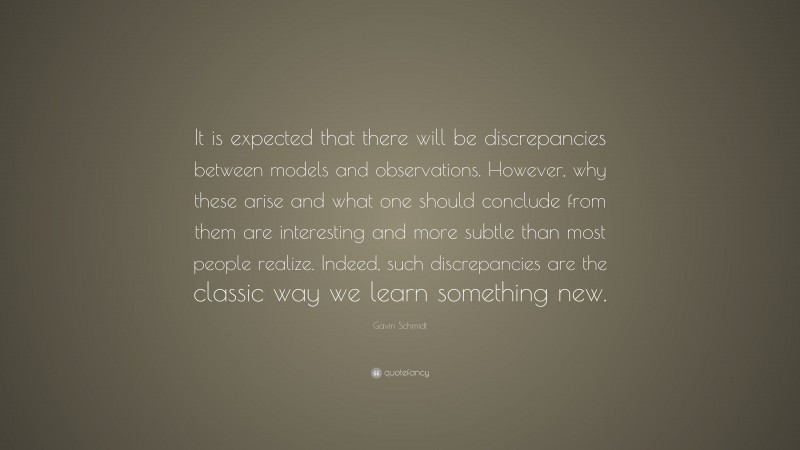 Gavin Schmidt Quote: “It is expected that there will be discrepancies between models and observations. However, why these arise and what one should conclude from them are interesting and more subtle than most people realize. Indeed, such discrepancies are the classic way we learn something new.”