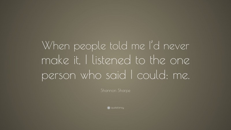 Shannon Sharpe Quote: “When people told me I’d never make it, I listened to the one person who said I could: me.”