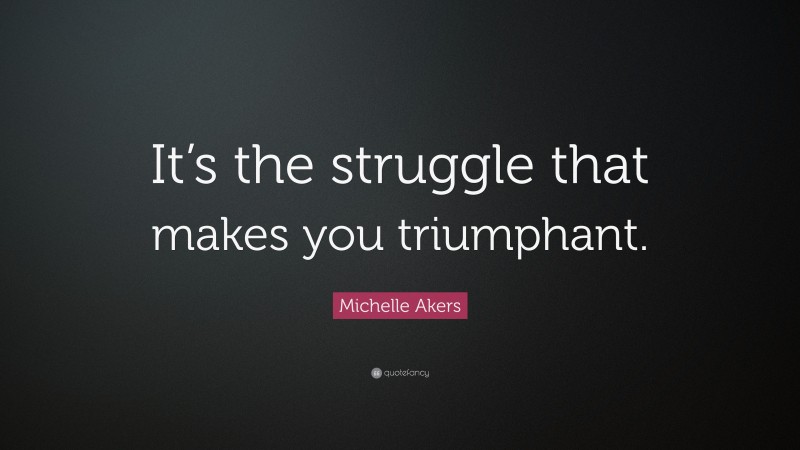 Michelle Akers Quote: “It’s the struggle that makes you triumphant.”