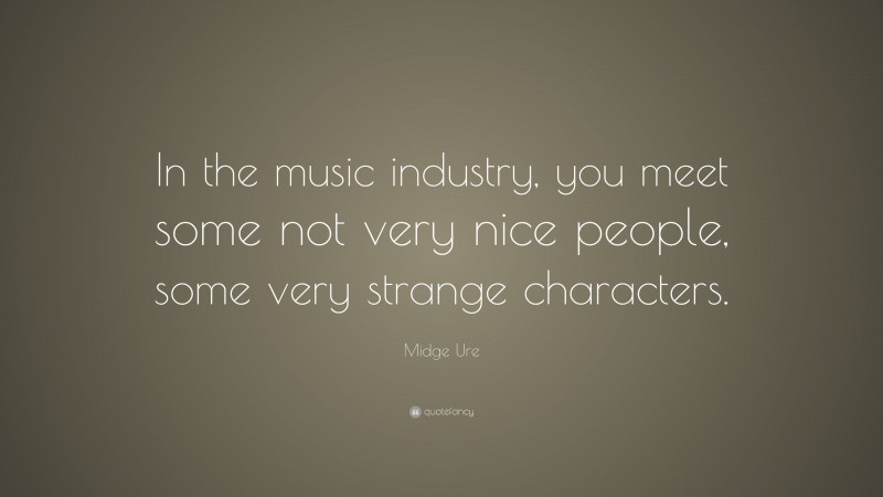 Midge Ure Quote: “In the music industry, you meet some not very nice people, some very strange characters.”