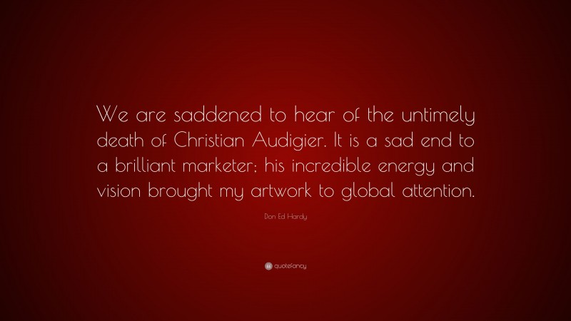 Don Ed Hardy Quote: “We are saddened to hear of the untimely death of Christian Audigier. It is a sad end to a brilliant marketer; his incredible energy and vision brought my artwork to global attention.”