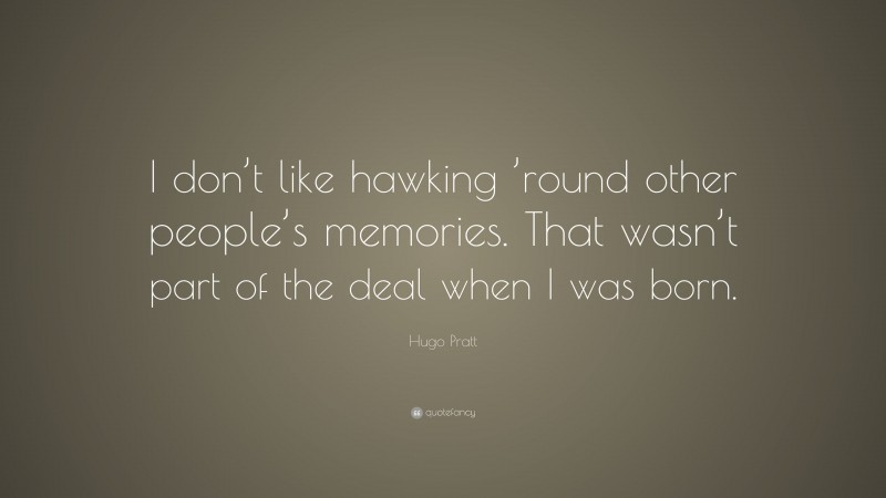 Hugo Pratt Quote: “I don’t like hawking ’round other people’s memories. That wasn’t part of the deal when I was born.”