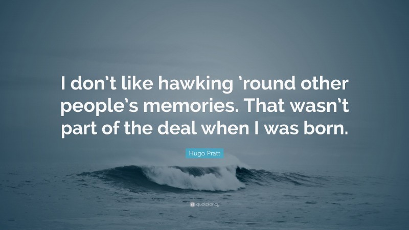 Hugo Pratt Quote: “I don’t like hawking ’round other people’s memories. That wasn’t part of the deal when I was born.”