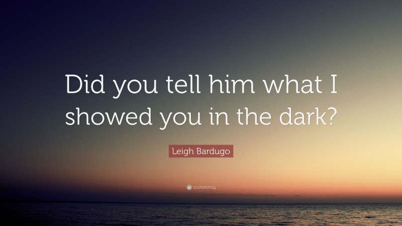 Leigh Bardugo Quote: “Did you tell him what I showed you in the dark?”
