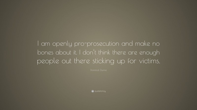 Dominick Dunne Quote: “I am openly pro-prosecution and make no bones about it. I don’t think there are enough people out there sticking up for victims.”