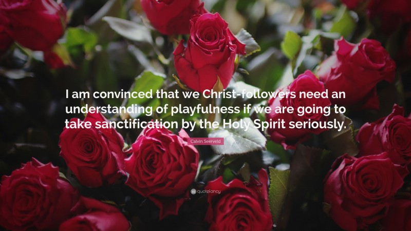 Calvin Seerveld Quote: “I am convinced that we Christ-followers need an understanding of playfulness if we are going to take sanctification by the Holy Spirit seriously.”