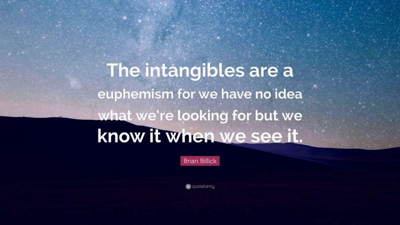 Brian Billick Quote: “The intangibles are a euphemism for we have no idea what we’re looking for but we know it when we see it.”