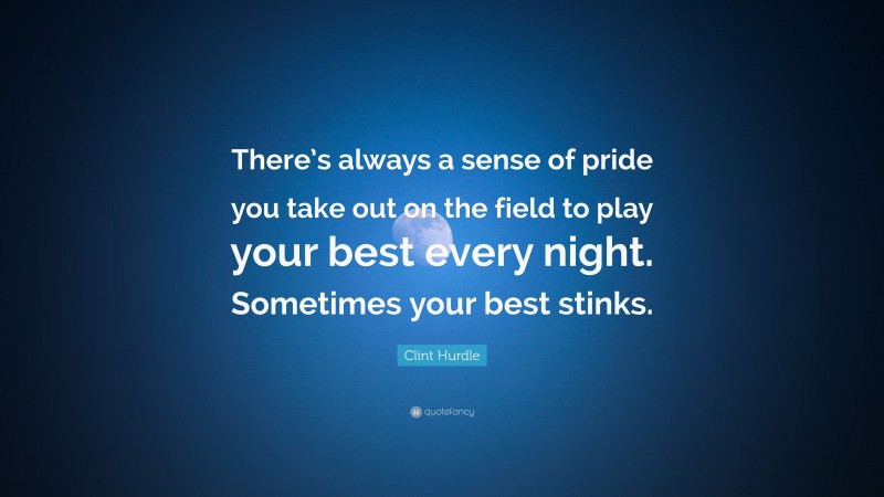 Clint Hurdle Quote: “There’s always a sense of pride you take out on the field to play your best every night. Sometimes your best stinks.”