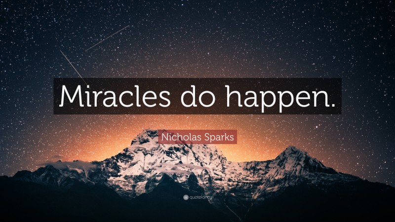 Nicholas Sparks Quote: “Miracles do happen.”